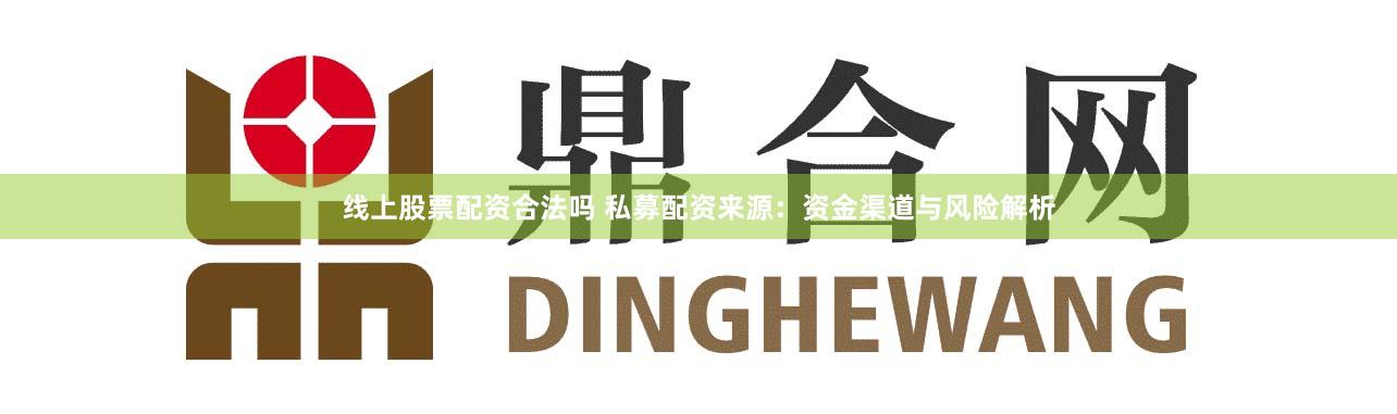 线上股票配资合法吗 私募配资来源:资金渠道与风险解析