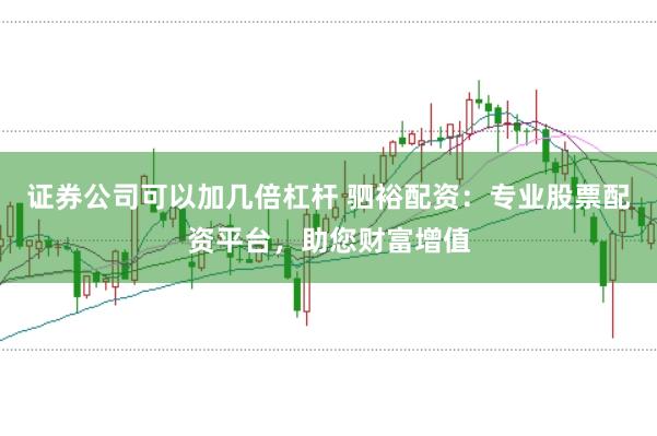 证券公司可以加几倍杠杆 驷裕配资:专业股票配资平台,助您财富增值