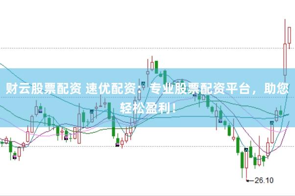 财云股票配资 速优配资：专业股票配资平台，助您轻松盈利！