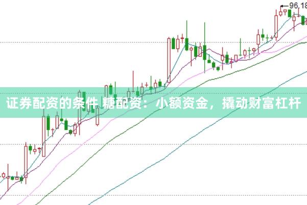 证券配资的条件 糖配资：小额资金，撬动财富杠杆
