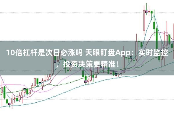 10倍杠杆是次日必涨吗 天眼盯盘App:实时监控,投资决策更精准!