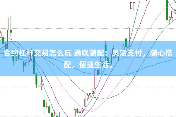 合约杠杆交易怎么玩 通联随配：灵活支付，随心搭配，便捷生活。