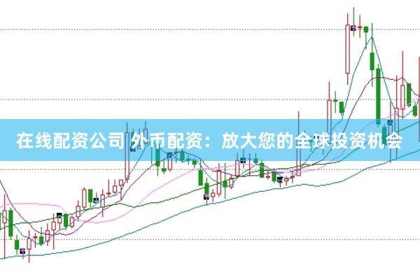 在线配资公司 外币配资:放大您的全球投资机会