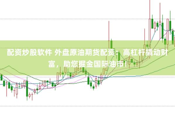 配资炒股软件 外盘原油期货配资:高杠杆撬动财富,助您掘金国际油市!