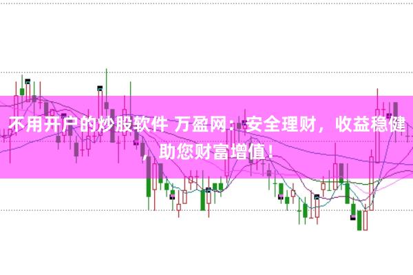 不用开户的炒股软件 万盈网:安全理财,收益稳健,助您财富增值!