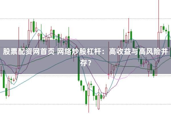 股票配资网首页 网络炒股杠杆：高收益与高风险并存？
