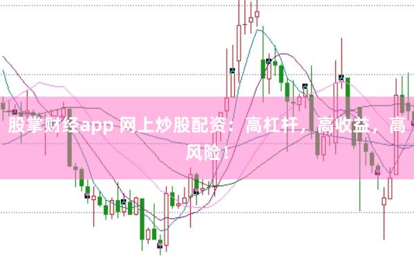 股掌财经app 网上炒股配资:高杠杆,高收益,高风险!