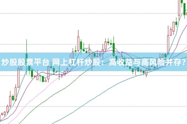 炒股股票平台 网上杠杆炒股：高收益与高风险并存？