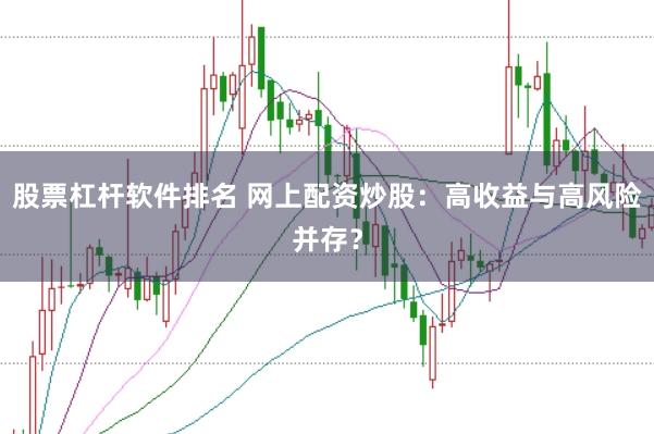 股票杠杆软件排名 网上配资炒股:高收益与高风险并存?