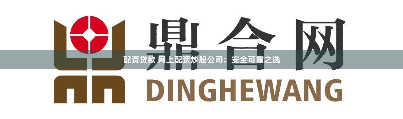配资贷款 网上配资炒股公司:安全可靠之选