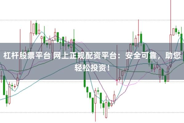 杠杆股票平台 网上正规配资平台：安全可靠，助您轻松投资！