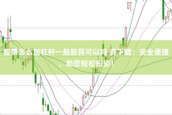股票怎么加杠杆一般股民可以吗 资下载:安全便捷,助您轻松投资!