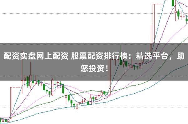 配资实盘网上配资 股票配资排行榜：精选平台，助您投资！