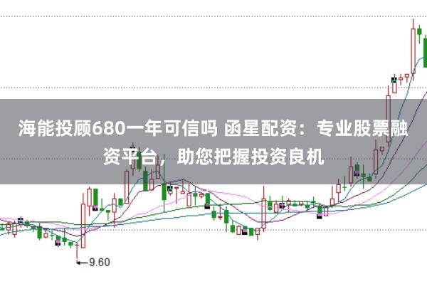 海能投顾680一年可信吗 函星配资：专业股票融资平台，助您把握投资良机
