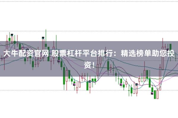 大牛配资官网 股票杠杆平台排行：精选榜单助您投资！