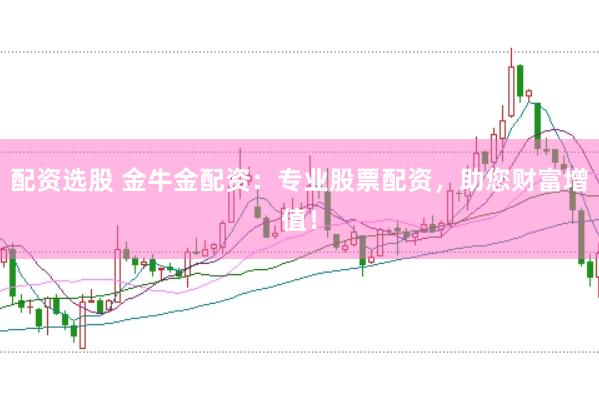 配资选股 金牛金配资：专业股票配资，助您财富增值！