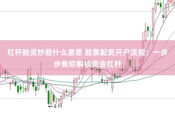 杠杆融资炒股什么意思 股票配资开户流程：一步步教你解锁资金杠杆