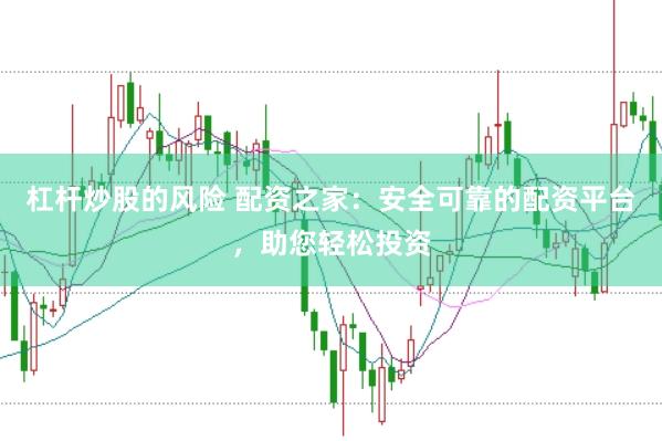 杠杆炒股的风险 配资之家:安全可靠的配资平台,助您轻松投资