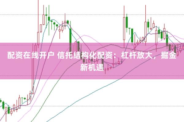 配资在线开户 信托结构化配资：杠杆放大，掘金新机遇