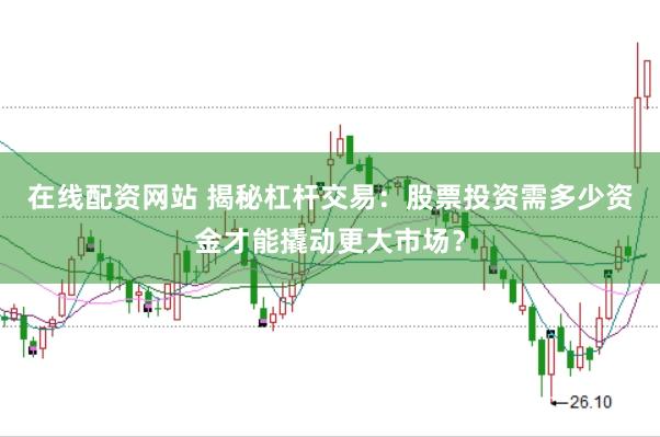在线配资网站 揭秘杠杆交易:股票投资需多少资金才能撬动更大市场?