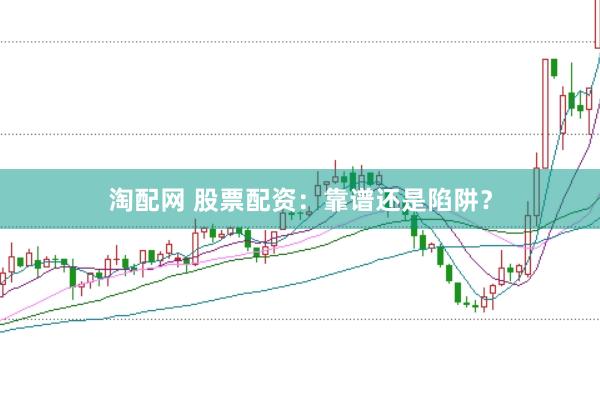 淘配网 股票配资:靠谱还是陷阱?