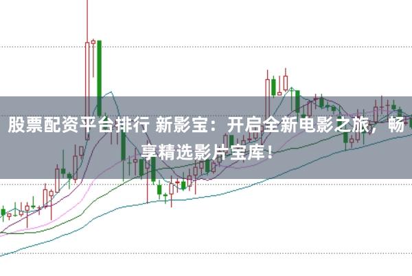 股票配资平台排行 新影宝:开启全新电影之旅,畅享精选影片宝库!