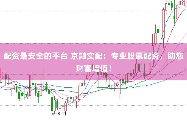 配资最安全的平台 京融实配：专业股票配资，助您财富增值！
