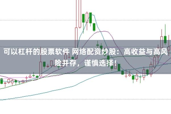 可以杠杆的股票软件 网络配资炒股：高收益与高风险并存，谨慎选择！