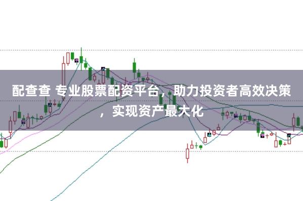 配查查 专业股票配资平台,助力投资者高效决策,实现资产最大化